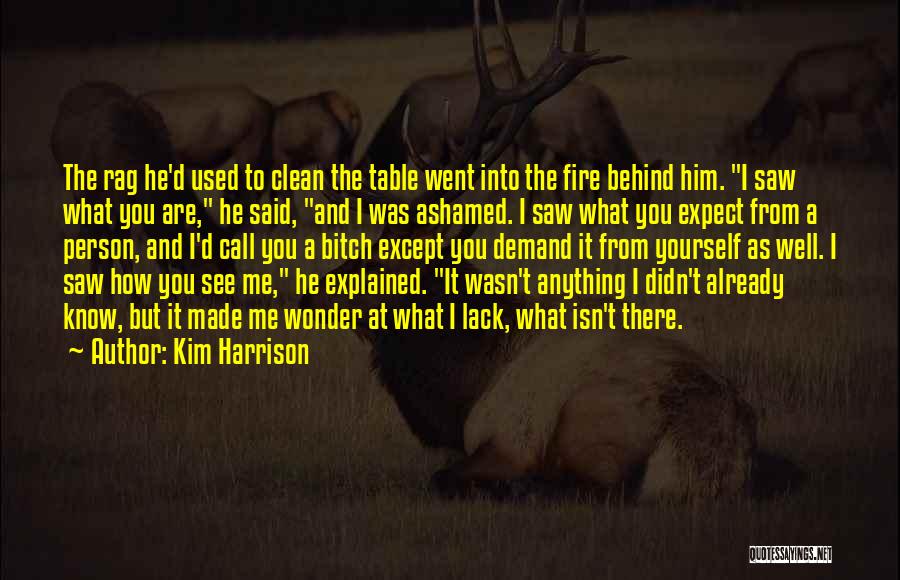 Kim Harrison Quotes: The Rag He'd Used To Clean The Table Went Into The Fire Behind Him. I Saw What You Are, He