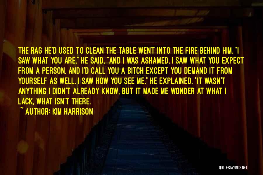 Kim Harrison Quotes: The Rag He'd Used To Clean The Table Went Into The Fire Behind Him. I Saw What You Are, He