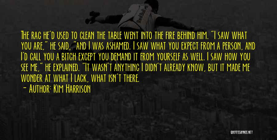 Kim Harrison Quotes: The Rag He'd Used To Clean The Table Went Into The Fire Behind Him. I Saw What You Are, He