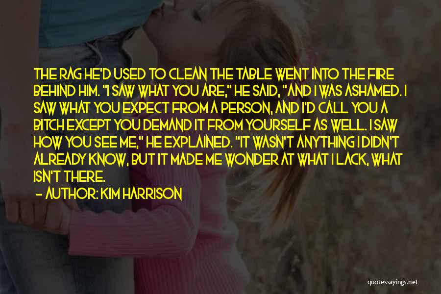 Kim Harrison Quotes: The Rag He'd Used To Clean The Table Went Into The Fire Behind Him. I Saw What You Are, He