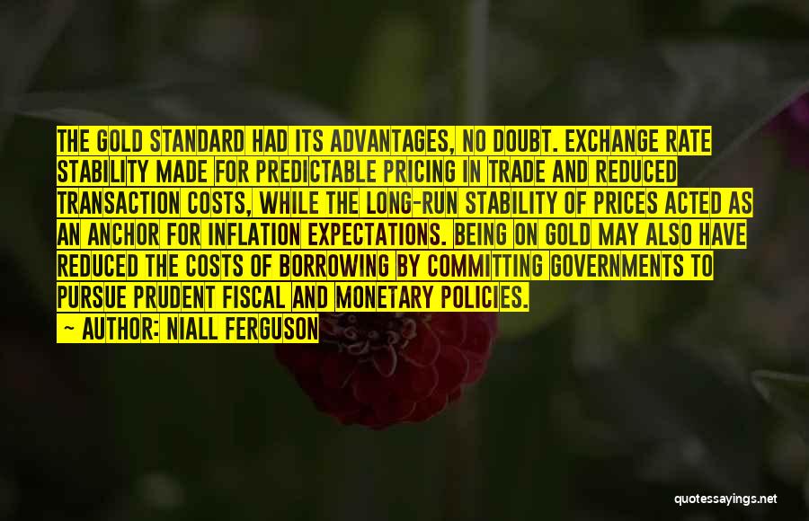 Niall Ferguson Quotes: The Gold Standard Had Its Advantages, No Doubt. Exchange Rate Stability Made For Predictable Pricing In Trade And Reduced Transaction