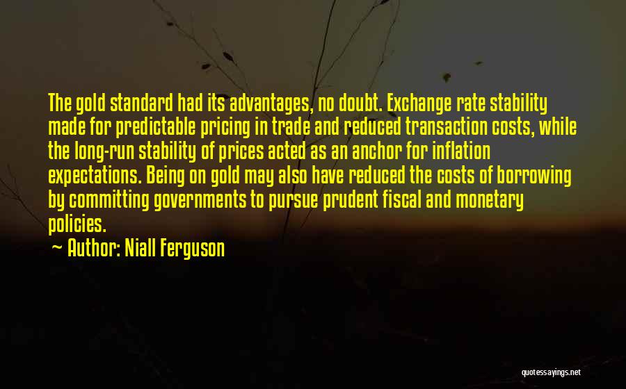 Niall Ferguson Quotes: The Gold Standard Had Its Advantages, No Doubt. Exchange Rate Stability Made For Predictable Pricing In Trade And Reduced Transaction