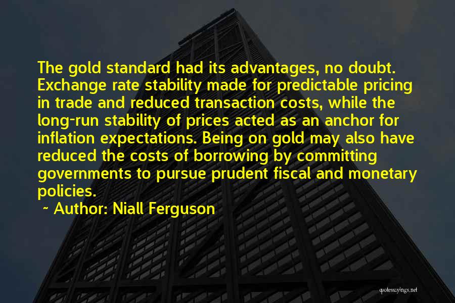 Niall Ferguson Quotes: The Gold Standard Had Its Advantages, No Doubt. Exchange Rate Stability Made For Predictable Pricing In Trade And Reduced Transaction
