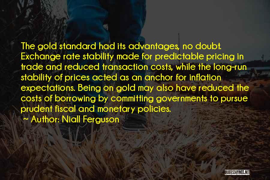 Niall Ferguson Quotes: The Gold Standard Had Its Advantages, No Doubt. Exchange Rate Stability Made For Predictable Pricing In Trade And Reduced Transaction