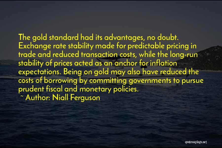 Niall Ferguson Quotes: The Gold Standard Had Its Advantages, No Doubt. Exchange Rate Stability Made For Predictable Pricing In Trade And Reduced Transaction