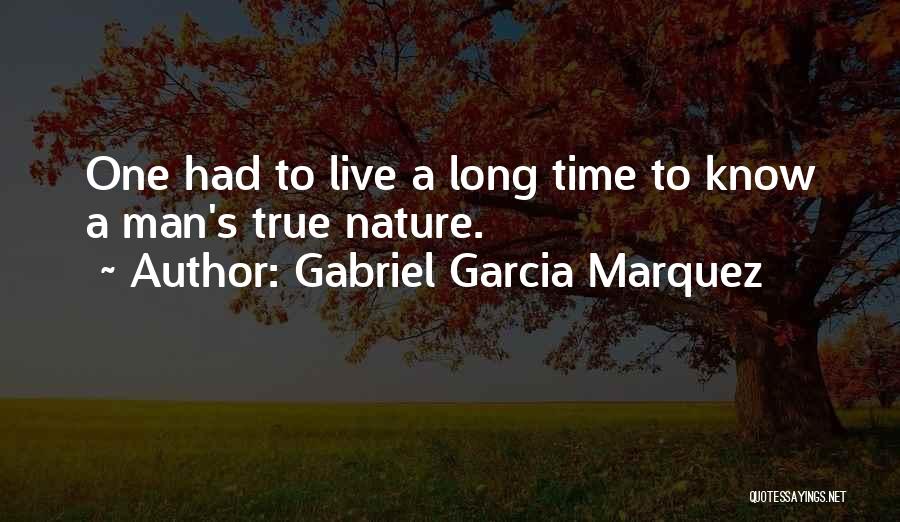 Gabriel Garcia Marquez Quotes: One Had To Live A Long Time To Know A Man's True Nature.