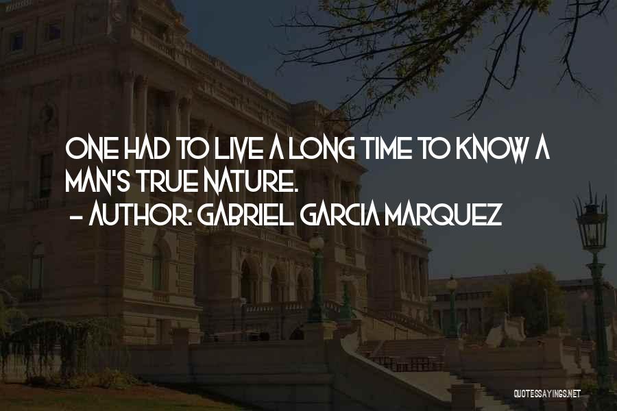 Gabriel Garcia Marquez Quotes: One Had To Live A Long Time To Know A Man's True Nature.