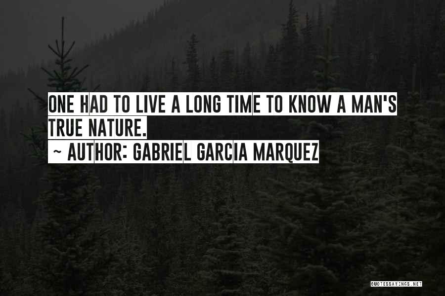 Gabriel Garcia Marquez Quotes: One Had To Live A Long Time To Know A Man's True Nature.