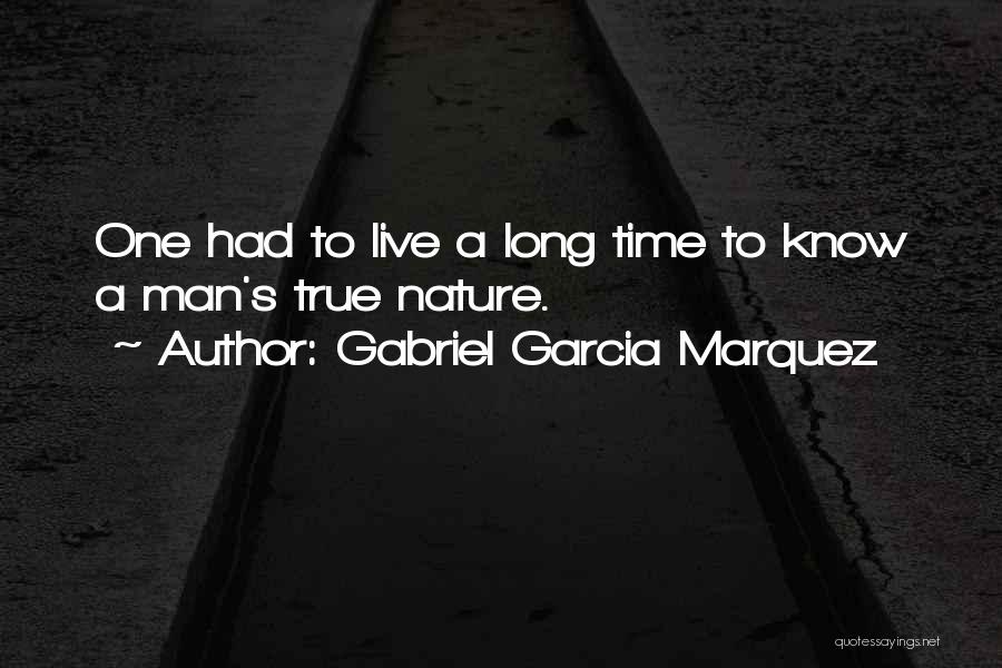Gabriel Garcia Marquez Quotes: One Had To Live A Long Time To Know A Man's True Nature.