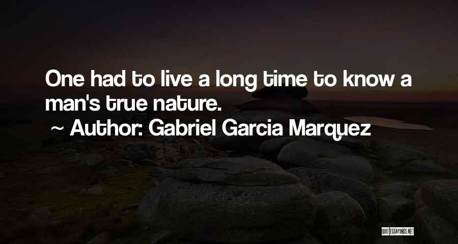 Gabriel Garcia Marquez Quotes: One Had To Live A Long Time To Know A Man's True Nature.