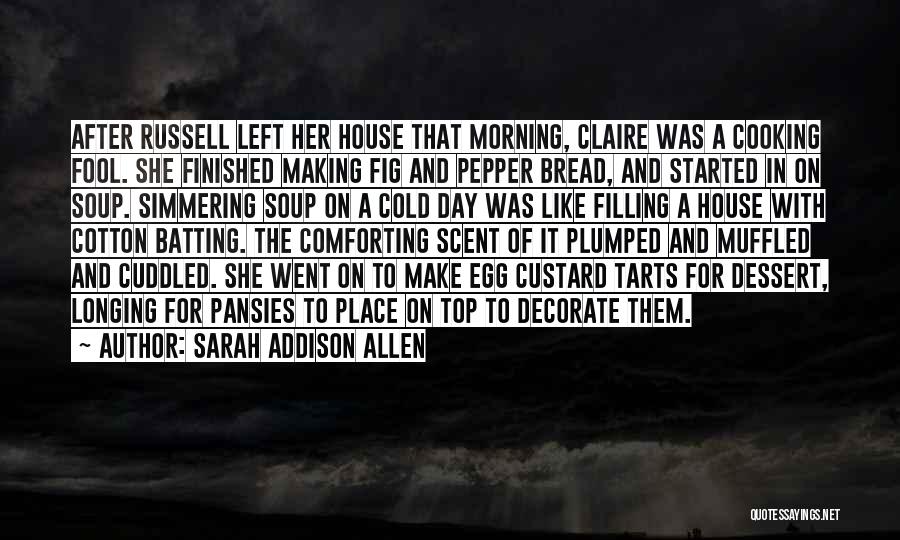 Sarah Addison Allen Quotes: After Russell Left Her House That Morning, Claire Was A Cooking Fool. She Finished Making Fig And Pepper Bread, And