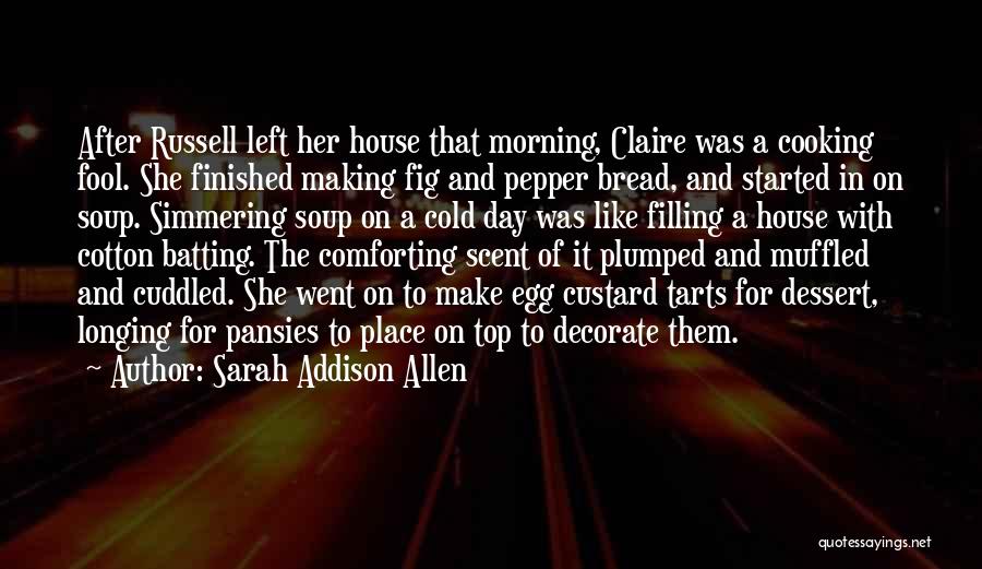 Sarah Addison Allen Quotes: After Russell Left Her House That Morning, Claire Was A Cooking Fool. She Finished Making Fig And Pepper Bread, And