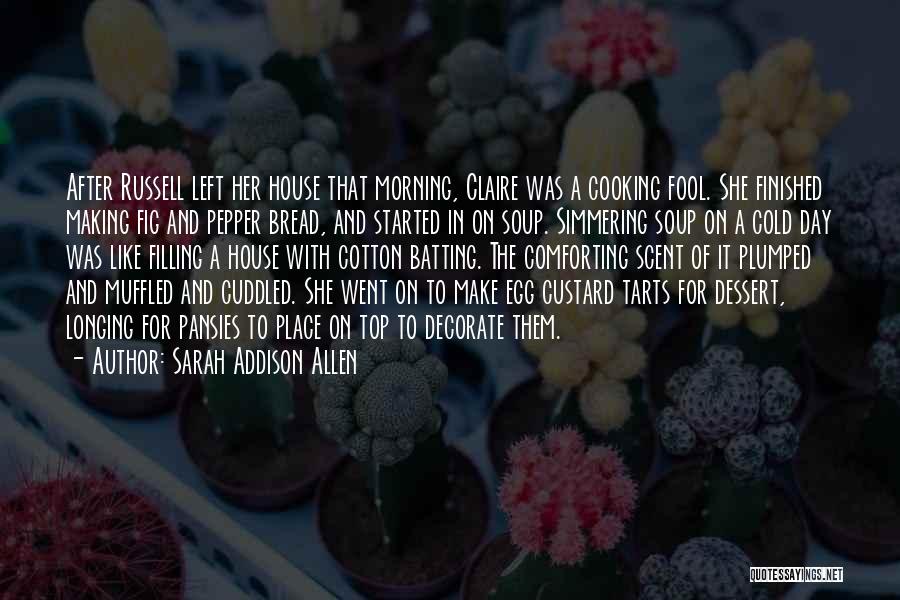 Sarah Addison Allen Quotes: After Russell Left Her House That Morning, Claire Was A Cooking Fool. She Finished Making Fig And Pepper Bread, And