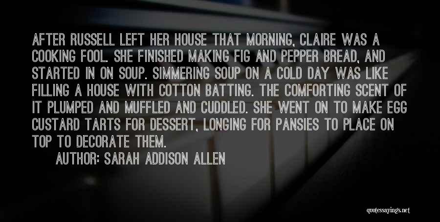 Sarah Addison Allen Quotes: After Russell Left Her House That Morning, Claire Was A Cooking Fool. She Finished Making Fig And Pepper Bread, And