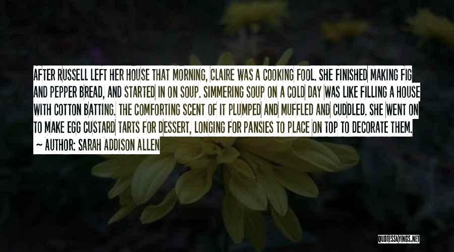 Sarah Addison Allen Quotes: After Russell Left Her House That Morning, Claire Was A Cooking Fool. She Finished Making Fig And Pepper Bread, And