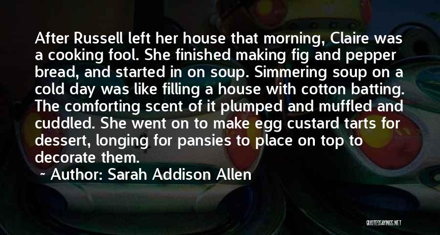 Sarah Addison Allen Quotes: After Russell Left Her House That Morning, Claire Was A Cooking Fool. She Finished Making Fig And Pepper Bread, And