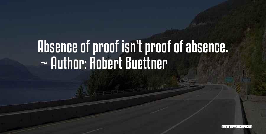 Robert Buettner Quotes: Absence Of Proof Isn't Proof Of Absence.