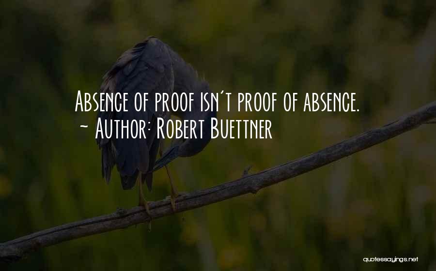 Robert Buettner Quotes: Absence Of Proof Isn't Proof Of Absence.