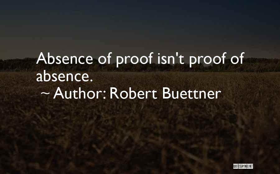 Robert Buettner Quotes: Absence Of Proof Isn't Proof Of Absence.