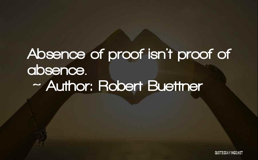 Robert Buettner Quotes: Absence Of Proof Isn't Proof Of Absence.