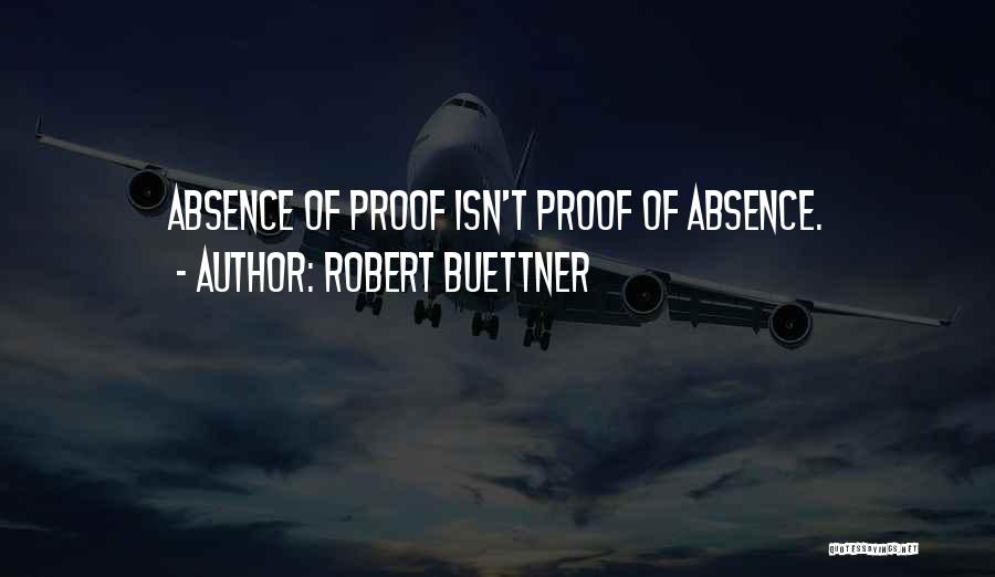 Robert Buettner Quotes: Absence Of Proof Isn't Proof Of Absence.