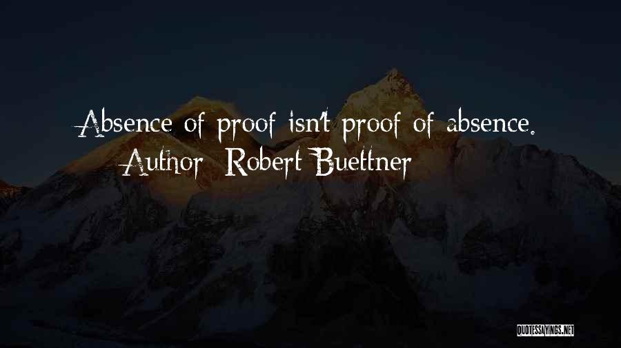 Robert Buettner Quotes: Absence Of Proof Isn't Proof Of Absence.