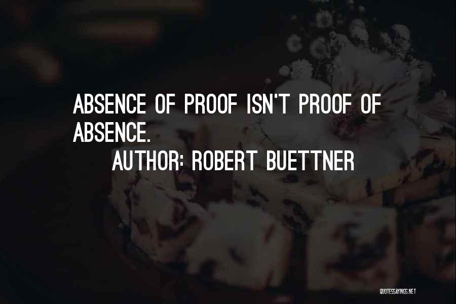 Robert Buettner Quotes: Absence Of Proof Isn't Proof Of Absence.