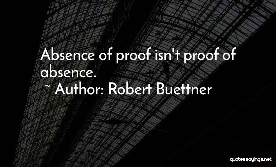 Robert Buettner Quotes: Absence Of Proof Isn't Proof Of Absence.