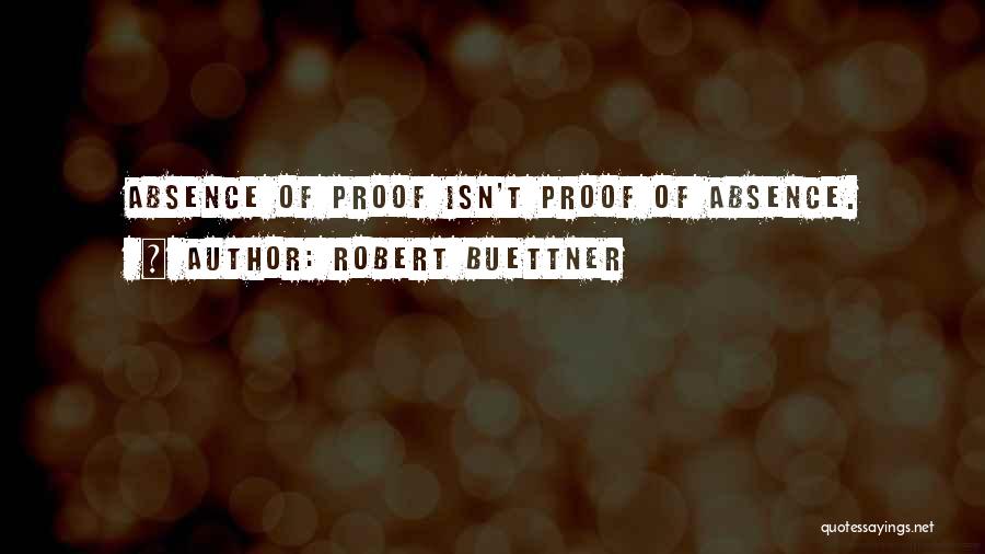 Robert Buettner Quotes: Absence Of Proof Isn't Proof Of Absence.