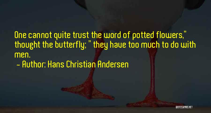 Hans Christian Andersen Quotes: One Cannot Quite Trust The Word Of Potted Flowers, Thought The Butterfly; They Have Too Much To Do With Men.