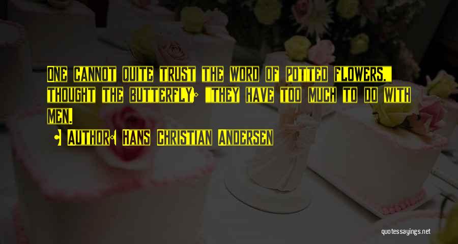Hans Christian Andersen Quotes: One Cannot Quite Trust The Word Of Potted Flowers, Thought The Butterfly; They Have Too Much To Do With Men.