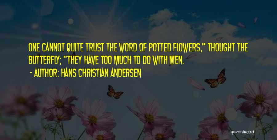 Hans Christian Andersen Quotes: One Cannot Quite Trust The Word Of Potted Flowers, Thought The Butterfly; They Have Too Much To Do With Men.