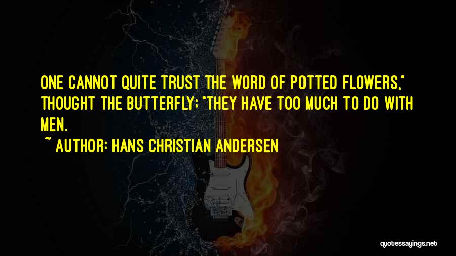 Hans Christian Andersen Quotes: One Cannot Quite Trust The Word Of Potted Flowers, Thought The Butterfly; They Have Too Much To Do With Men.