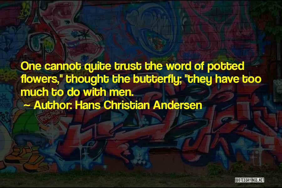Hans Christian Andersen Quotes: One Cannot Quite Trust The Word Of Potted Flowers, Thought The Butterfly; They Have Too Much To Do With Men.