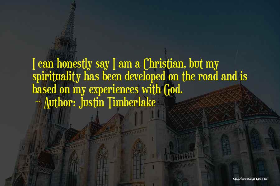 Justin Timberlake Quotes: I Can Honestly Say I Am A Christian, But My Spirituality Has Been Developed On The Road And Is Based