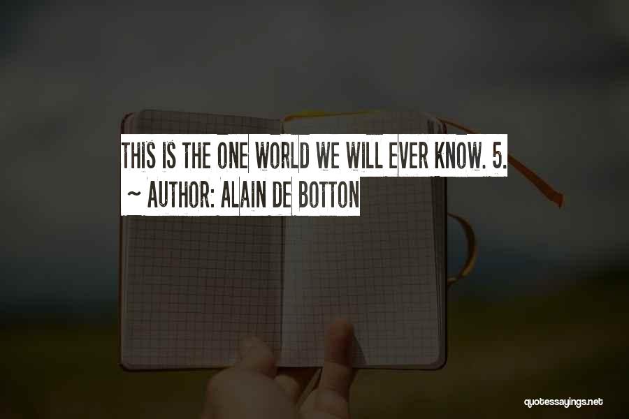 Alain De Botton Quotes: This Is The One World We Will Ever Know. 5.