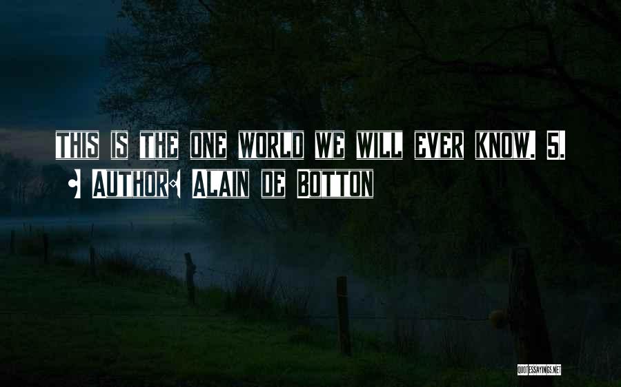 Alain De Botton Quotes: This Is The One World We Will Ever Know. 5.