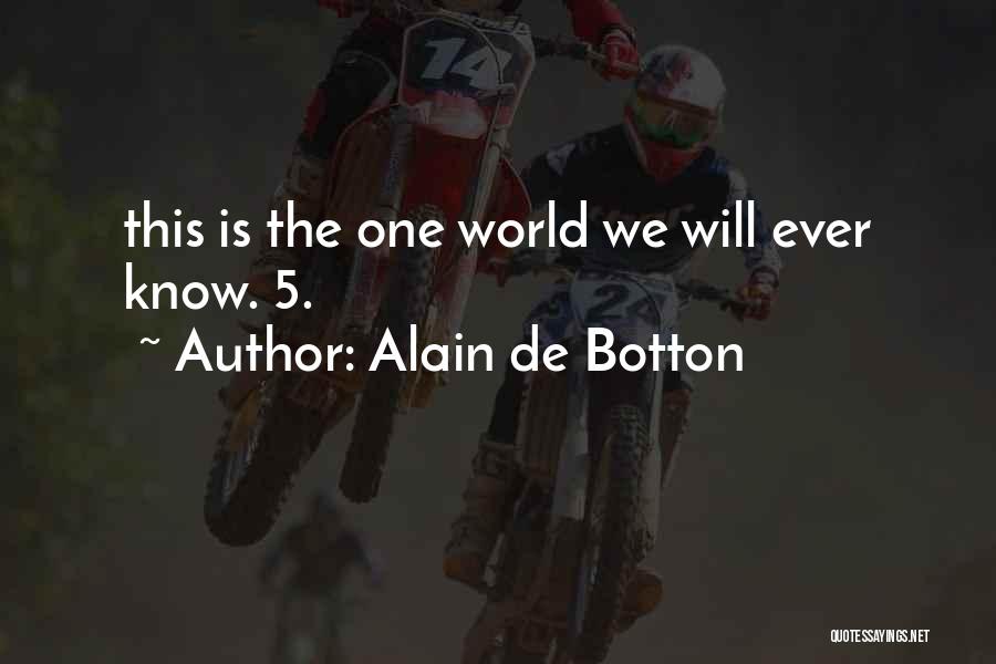 Alain De Botton Quotes: This Is The One World We Will Ever Know. 5.