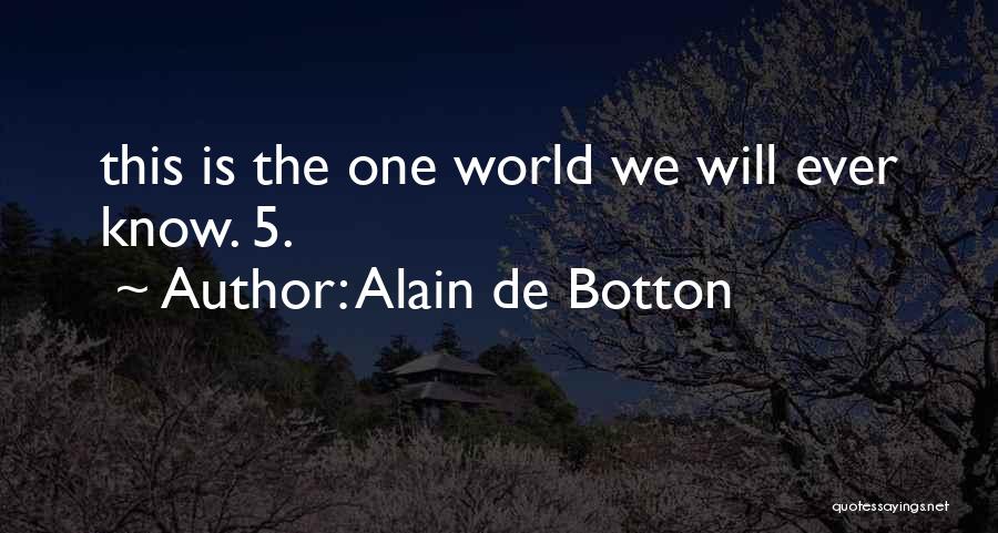 Alain De Botton Quotes: This Is The One World We Will Ever Know. 5.