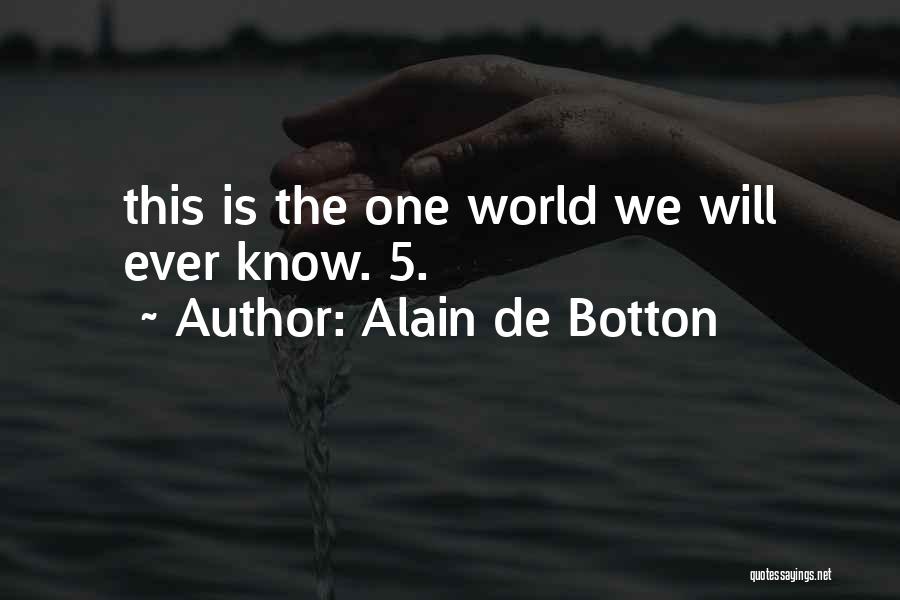 Alain De Botton Quotes: This Is The One World We Will Ever Know. 5.