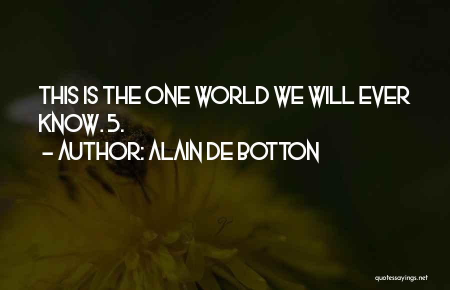 Alain De Botton Quotes: This Is The One World We Will Ever Know. 5.