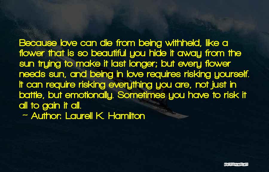 Laurell K. Hamilton Quotes: Because Love Can Die From Being Withheld, Like A Flower That Is So Beautiful You Hide It Away From The