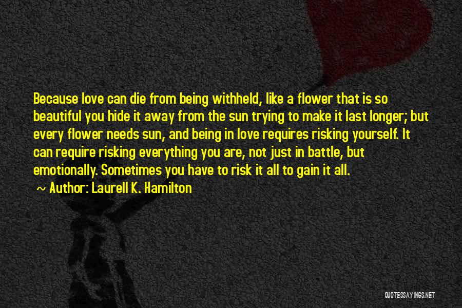 Laurell K. Hamilton Quotes: Because Love Can Die From Being Withheld, Like A Flower That Is So Beautiful You Hide It Away From The