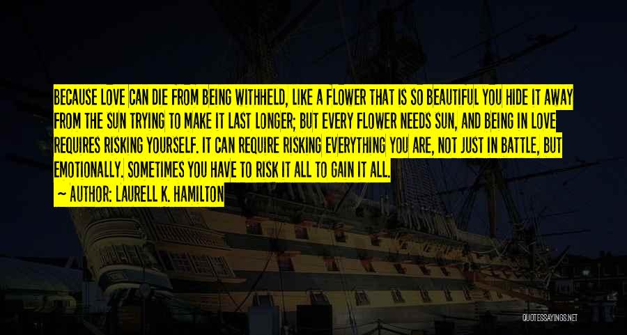 Laurell K. Hamilton Quotes: Because Love Can Die From Being Withheld, Like A Flower That Is So Beautiful You Hide It Away From The