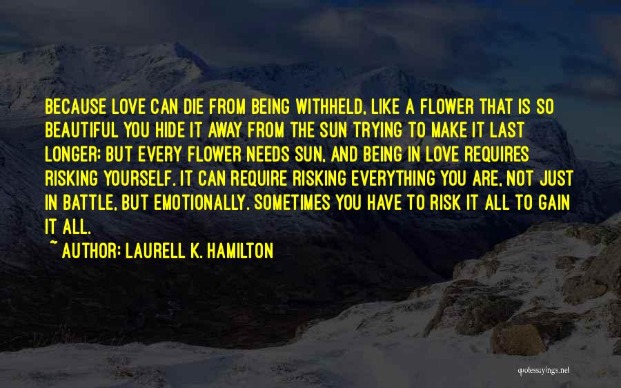 Laurell K. Hamilton Quotes: Because Love Can Die From Being Withheld, Like A Flower That Is So Beautiful You Hide It Away From The