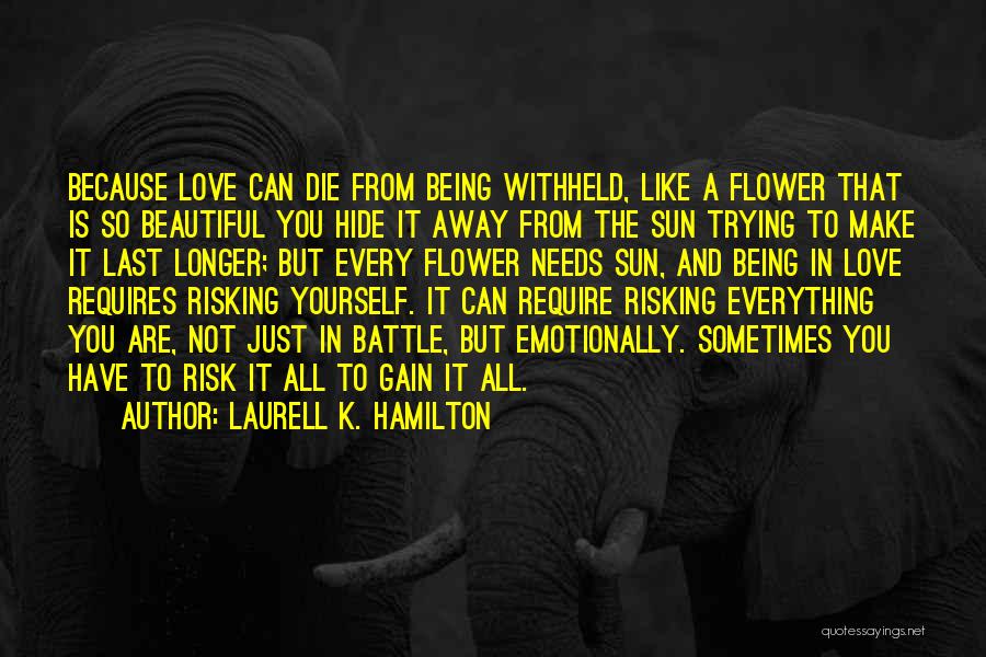 Laurell K. Hamilton Quotes: Because Love Can Die From Being Withheld, Like A Flower That Is So Beautiful You Hide It Away From The