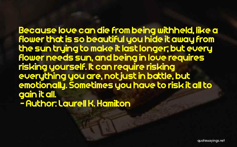 Laurell K. Hamilton Quotes: Because Love Can Die From Being Withheld, Like A Flower That Is So Beautiful You Hide It Away From The