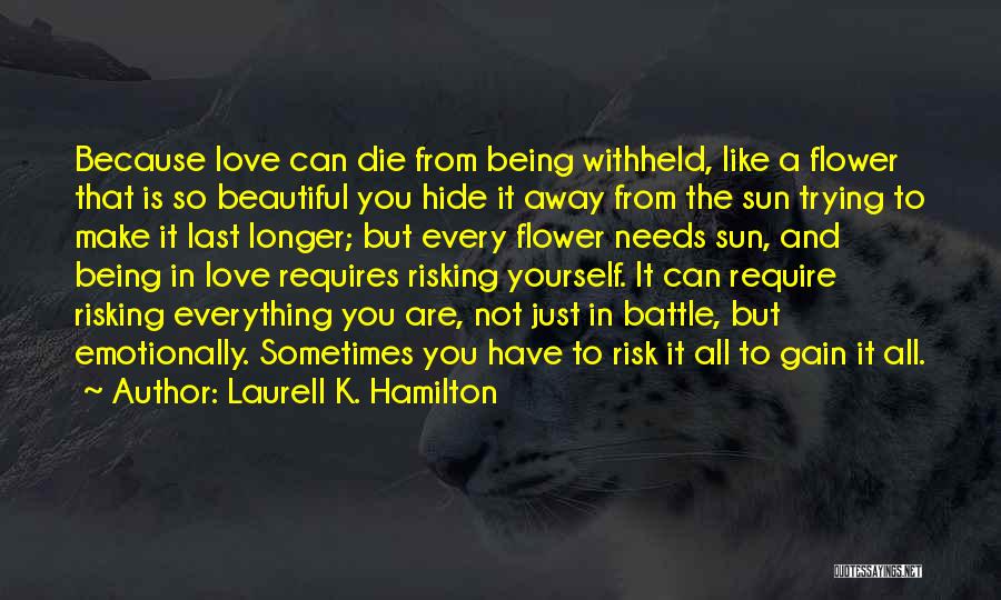 Laurell K. Hamilton Quotes: Because Love Can Die From Being Withheld, Like A Flower That Is So Beautiful You Hide It Away From The