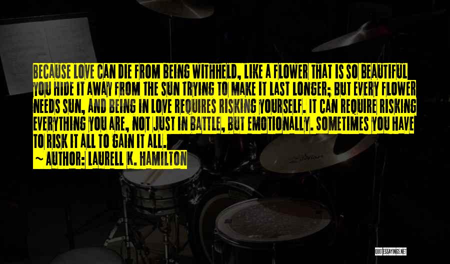 Laurell K. Hamilton Quotes: Because Love Can Die From Being Withheld, Like A Flower That Is So Beautiful You Hide It Away From The