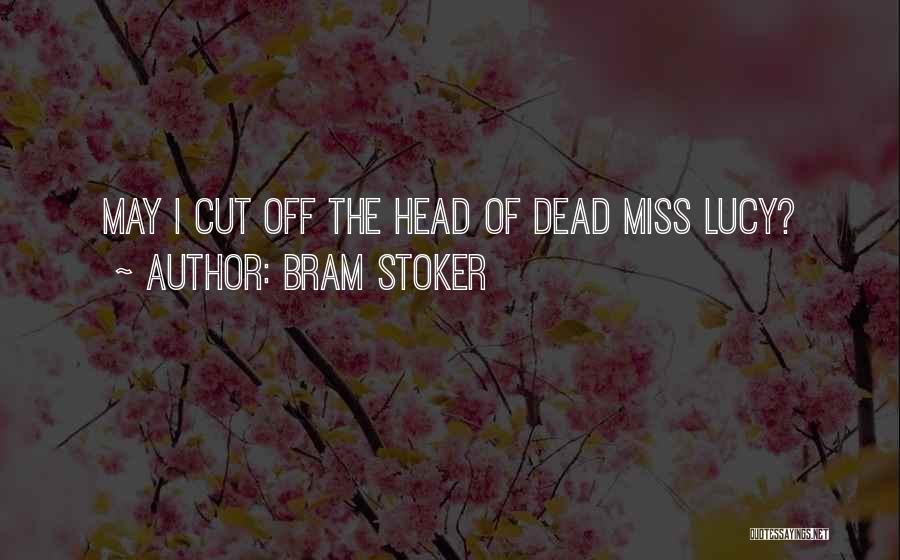 Bram Stoker Quotes: May I Cut Off The Head Of Dead Miss Lucy?
